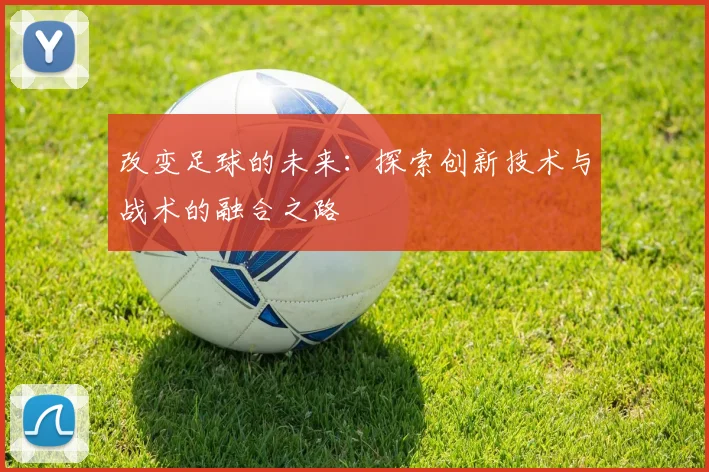 改变足球的未来：探索创新技术与战术的融合之路