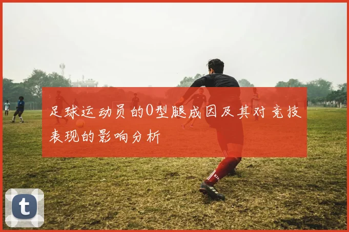 足球运动员的O型腿成因及其对竞技表现的影响分析