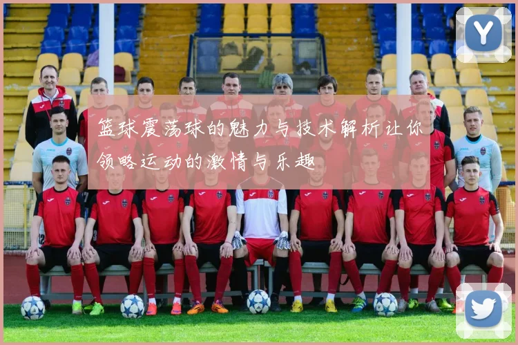 篮球震荡球的魅力与技术解析让你领略运动的激情与乐趣