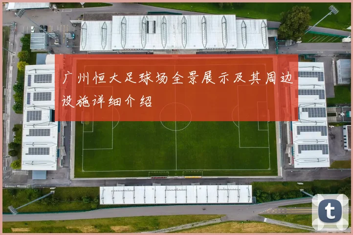 广州恒大足球场全景展示及其周边设施详细介绍