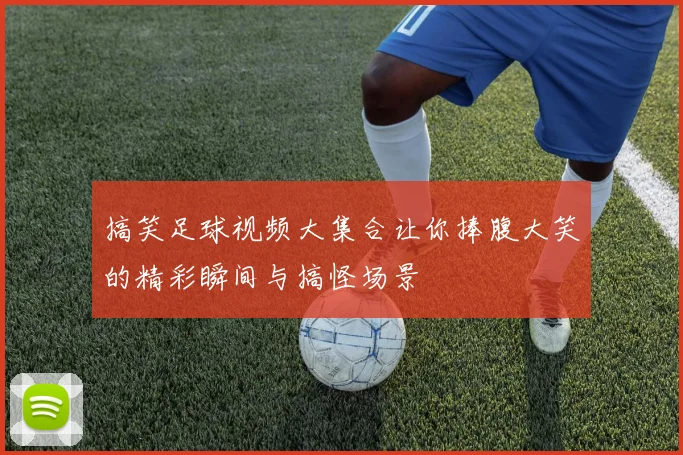 搞笑足球视频大集合让你捧腹大笑的精彩瞬间与搞怪场景