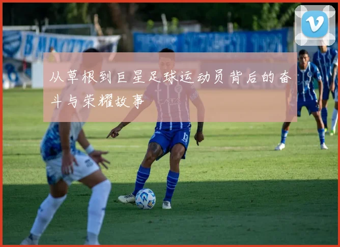 从草根到巨星足球运动员背后的奋斗与荣耀故事