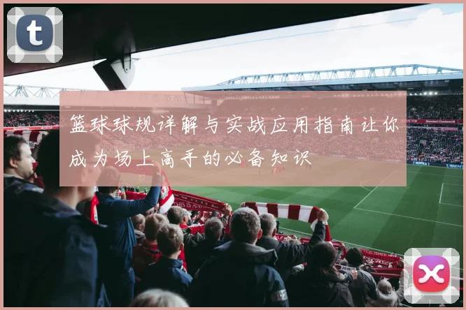 篮球球规详解与实战应用指南让你成为场上高手的必备知识